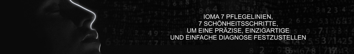  IOMA 7 PFLEGELINIEN, 7 SCHÖNHEITSSCHRITTE, UM EINE PRÄZISE, EINZIGARTIGE UND EINFACHE DIAGNOSE FESTZUSTELLEN   "Es ist gut, etwas zu messen. Doch noch besser ist es, vergleichen zu können."